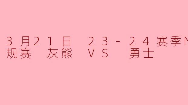 3月21日23-24赛季NBA常规赛,灰熊对阵勇士的比赛结果如何?